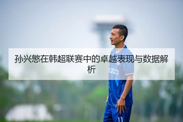 孙兴慜在韩超联赛中的卓越表现与数据解析