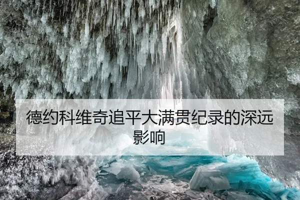 德约科维奇追平大满贯纪录的深远影响